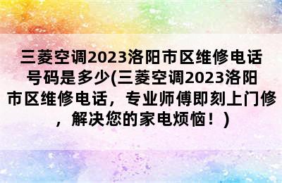 三菱空调2023洛阳市区维修电话号码是多少(三菱空调2023洛阳市区维修电话，专业师傅即刻上门修，解决您的家电烦恼！)