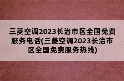 三菱空调2023长治市区全国免费服务电话(三菱空调2023长治市区全国免费服务热线)