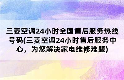 三菱空调24小时全国售后服务热线号码(三菱空调24小时售后服务中心，为您解决家电维修难题)