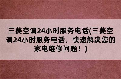 三菱空调24小时服务电话(三菱空调24小时服务电话，快速解决您的家电维修问题！)