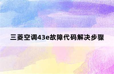 三菱空调43e故障代码解决步骤