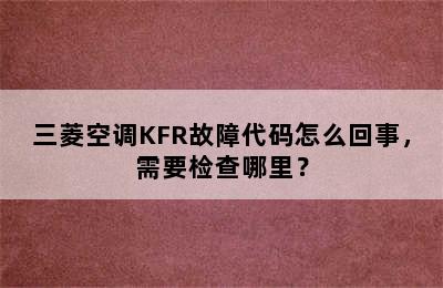 三菱空调KFR故障代码怎么回事，需要检查哪里？