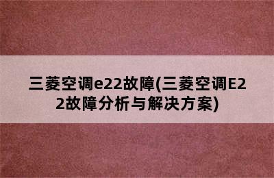 三菱空调e22故障(三菱空调E22故障分析与解决方案)