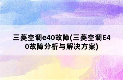 三菱空调e40故障(三菱空调E40故障分析与解决方案)