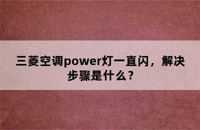 三菱空调power灯一直闪，解决步骤是什么？