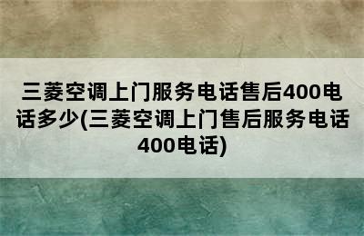 三菱空调上门服务电话售后400电话多少(三菱空调上门售后服务电话400电话)