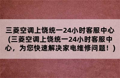 三菱空调上饶统一24小时客服中心(三菱空调上饶统一24小时客服中心，为您快速解决家电维修问题！)