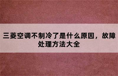 三菱空调不制冷了是什么原因，故障处理方法大全