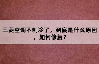 三菱空调不制冷了，到底是什么原因，如何修复？