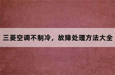 三菱空调不制冷，故障处理方法大全