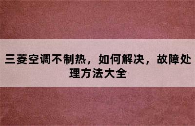 三菱空调不制热，如何解决，故障处理方法大全