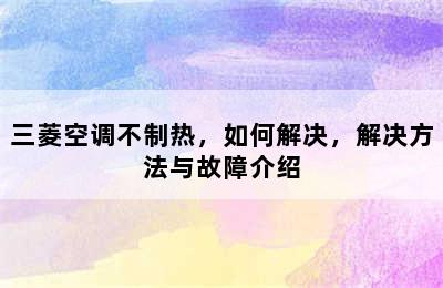 三菱空调不制热，如何解决，解决方法与故障介绍