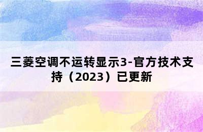 三菱空调不运转显示3-官方技术支持（2023）已更新