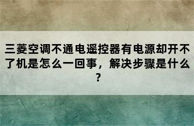 三菱空调不通电遥控器有电源却开不了机是怎么一回事，解决步骤是什么？