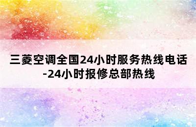 三菱空调全国24小时服务热线电话-24小时报修总部热线