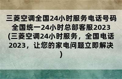 三菱空调全国24小时服务电话号码全国统一24小时总部客服2023(三菱空调24小时服务，全国电话2023，让您的家电问题立即解决)