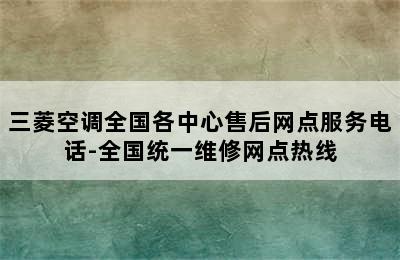 三菱空调全国各中心售后网点服务电话-全国统一维修网点热线