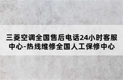 三菱空调全国售后电话24小时客服中心-热线维修全国人工保修中心