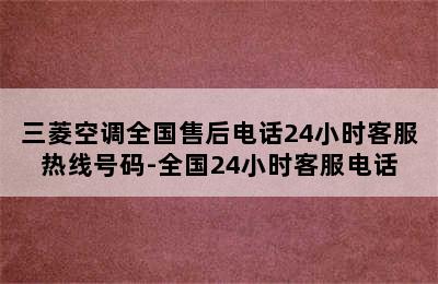 三菱空调全国售后电话24小时客服热线号码-全国24小时客服电话