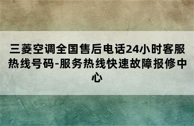 三菱空调全国售后电话24小时客服热线号码-服务热线快速故障报修中心