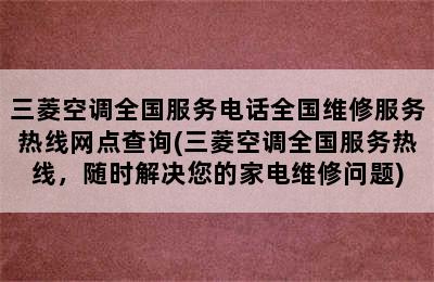 三菱空调全国服务电话全国维修服务热线网点查询(三菱空调全国服务热线，随时解决您的家电维修问题)