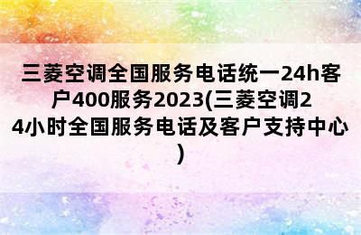 三菱空调全国服务电话统一24h客户400服务2023(三菱空调24小时全国服务电话及客户支持中心)