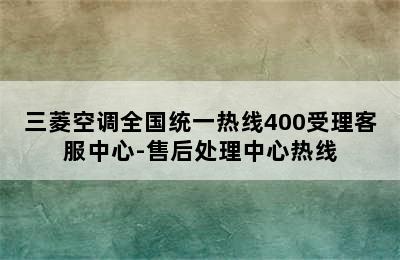 三菱空调全国统一热线400受理客服中心-售后处理中心热线