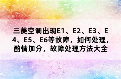 三菱空调出现E1、E2、E3、E4、E5、E6等故障，如何处理，酌情加分，故障处理方法大全