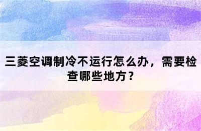 三菱空调制冷不运行怎么办，需要检查哪些地方？