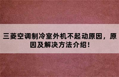 三菱空调制冷室外机不起动原因，原因及解决方法介绍！