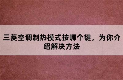 三菱空调制热模式按哪个键，为你介绍解决方法