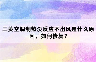 三菱空调制热没反应不出风是什么原因，如何修复？