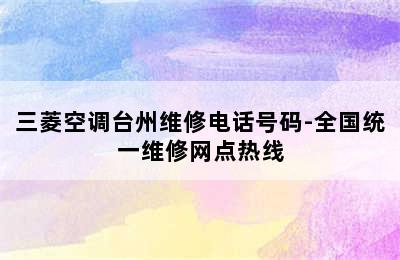 三菱空调台州维修电话号码-全国统一维修网点热线