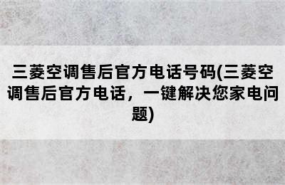 三菱空调售后官方电话号码(三菱空调售后官方电话，一键解决您家电问题)