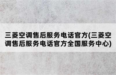 三菱空调售后服务电话官方(三菱空调售后服务电话官方全国服务中心)