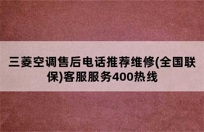 三菱空调售后电话推荐维修(全国联保)客服服务400热线