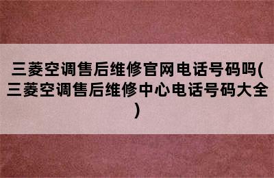 三菱空调售后维修官网电话号码吗(三菱空调售后维修中心电话号码大全)