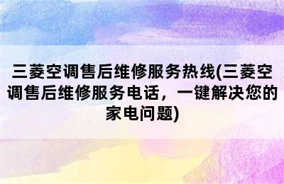 三菱空调售后维修服务热线(三菱空调售后维修服务电话，一键解决您的家电问题)