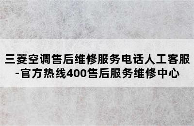 三菱空调售后维修服务电话人工客服-官方热线400售后服务维修中心