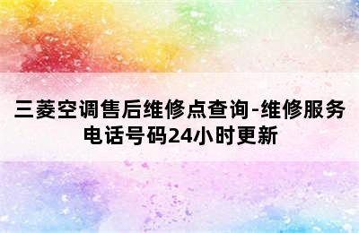 三菱空调售后维修点查询-维修服务电话号码24小时更新