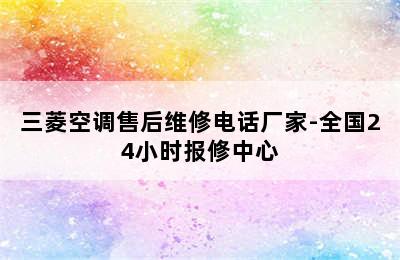 三菱空调售后维修电话厂家-全国24小时报修中心