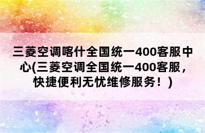 三菱空调喀什全国统一400客服中心(三菱空调全国统一400客服，快捷便利无忧维修服务！)