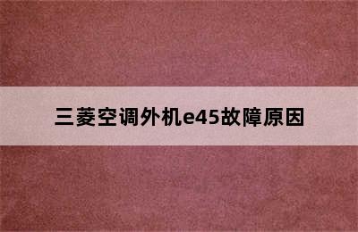 三菱空调外机e45故障原因