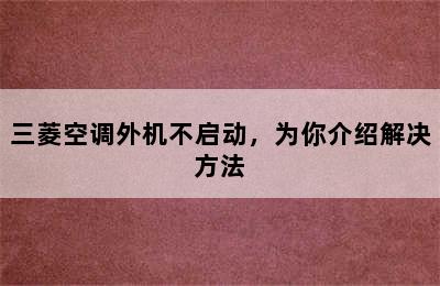 三菱空调外机不启动，为你介绍解决方法