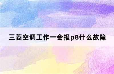 三菱空调工作一会报p8什么故障