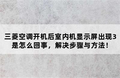 三菱空调开机后室内机显示屏出现3是怎么回事，解决步骤与方法！