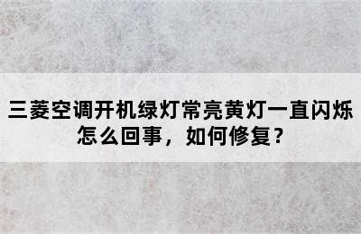 三菱空调开机绿灯常亮黄灯一直闪烁怎么回事，如何修复？