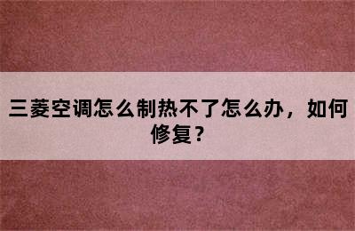 三菱空调怎么制热不了怎么办，如何修复？