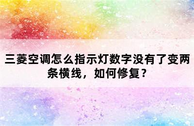 三菱空调怎么指示灯数字没有了变两条横线，如何修复？