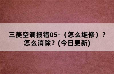 三菱空调报错05-（怎么维修）？怎么消除？(今日更新)